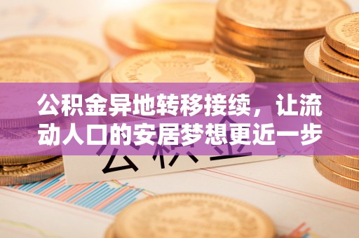汨罗公积金异地转移接续，让流动人口的安居梦想更近一步