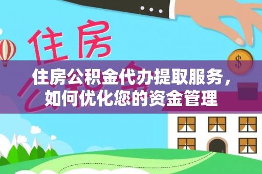 汨罗住房公积金代办提取服务，如何优化您的资金管理