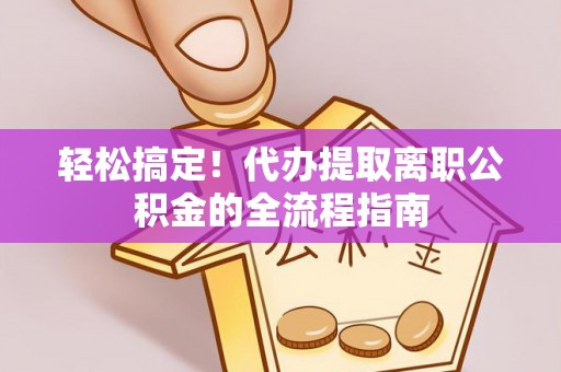 汨罗轻松搞定！代办提取离职公积金的全流程指南
