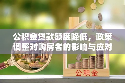 汨罗公积金贷款额度降低，政策调整对购房者的影响与应对策略