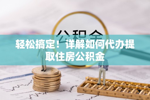 汨罗轻松搞定！详解如何代办提取住房公积金