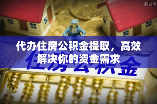 汨罗代办住房公积金提取，高效解决你的资金需求