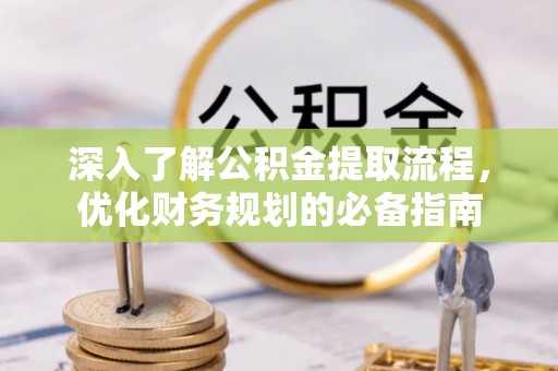 汨罗深入了解公积金提取流程，优化财务规划的必备指南