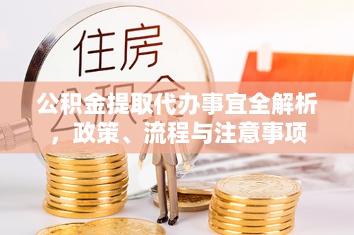 汨罗公积金提取代办事宜全解析，政策、流程与注意事项