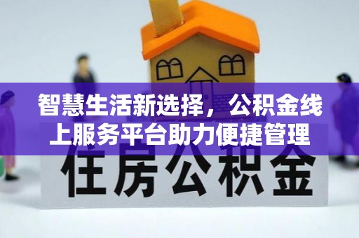 汨罗智慧生活新选择，公积金线上服务平台助力便捷管理