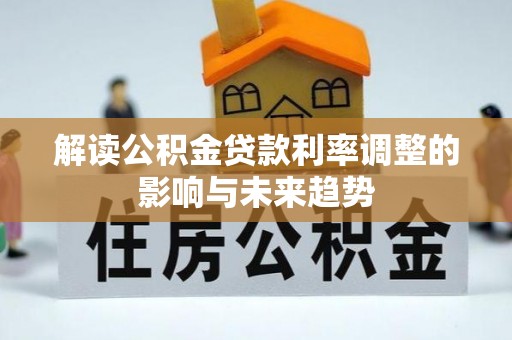 汨罗解读公积金贷款利率调整的影响与未来趋势