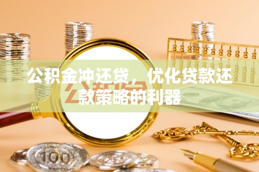 汨罗公积金冲还贷，优化贷款还款策略的利器