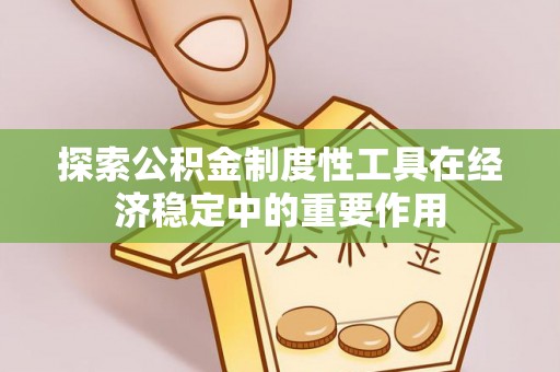 汨罗探索公积金制度性工具在经济稳定中的重要作用
