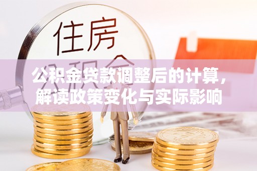 汨罗公积金贷款调整后的计算，解读政策变化与实际影响