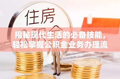 汨罗揭秘现代生活的必备技能，轻松掌握公积金业务办理流程