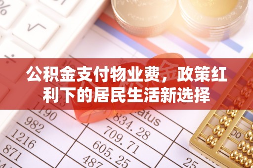 汨罗公积金支付物业费，政策红利下的居民生活新选择