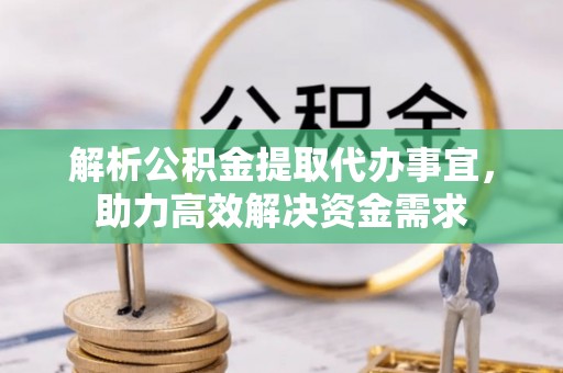 汨罗解析公积金提取代办事宜，助力高效解决资金需求