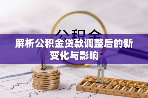 汨罗解析公积金贷款调整后的新变化与影响