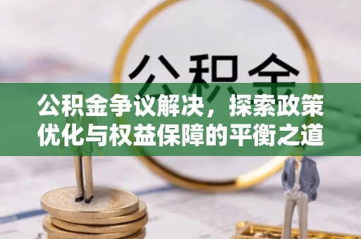 汨罗公积金争议解决，探索政策优化与权益保障的平衡之道
