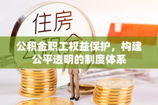 汨罗公积金职工权益保护，构建公平透明的制度体系