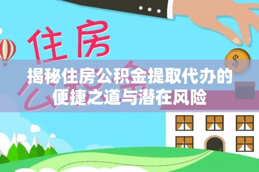 汨罗揭秘住房公积金提取代办的便捷之道与潜在风险