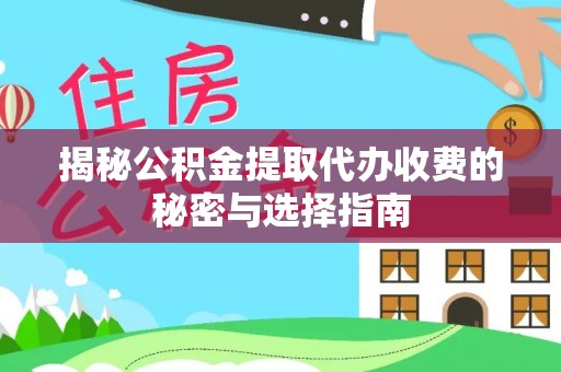 汨罗揭秘公积金提取代办收费的秘密与选择指南