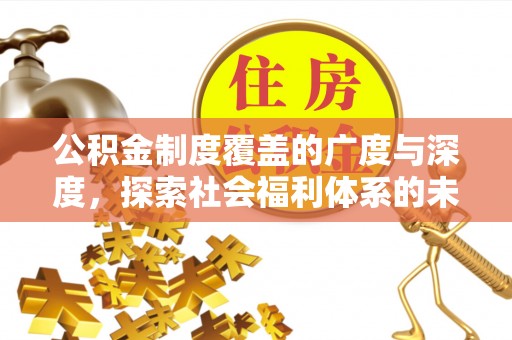 汨罗公积金制度覆盖的广度与深度，探索社会福利体系的未来方向