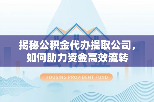 汨罗揭秘公积金代办提取公司，如何助力资金高效流转