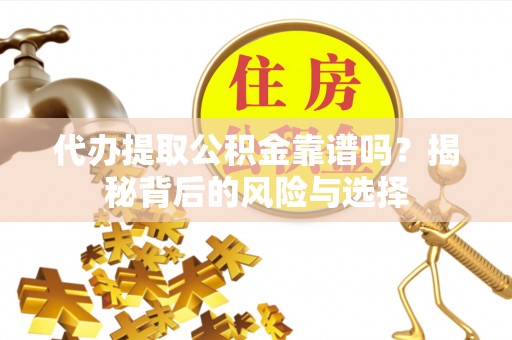 汨罗代办提取公积金靠谱吗？揭秘背后的风险与选择
