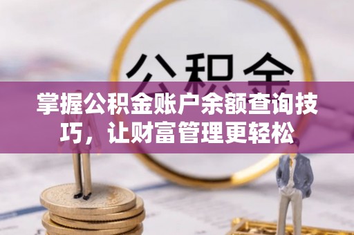 汨罗掌握公积金账户余额查询技巧，让财富管理更轻松