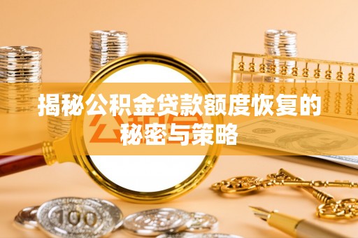 汨罗揭秘公积金贷款额度恢复的秘密与策略