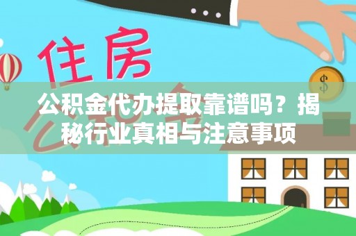 汨罗公积金代办提取靠谱吗？揭秘行业真相与注意事项