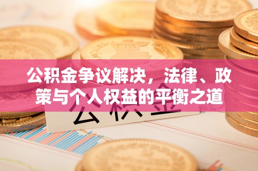 汨罗公积金争议解决，法律、政策与个人权益的平衡之道