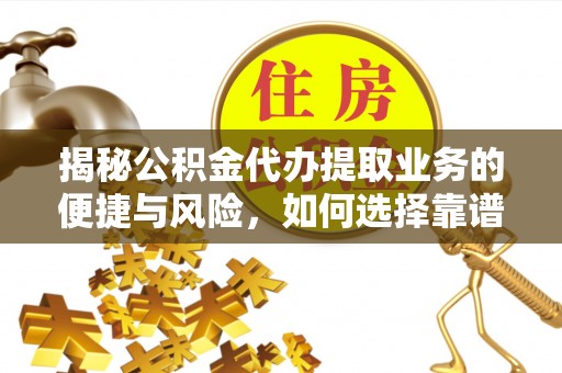 汨罗揭秘公积金代办提取业务的便捷与风险，如何选择靠谱服务？
