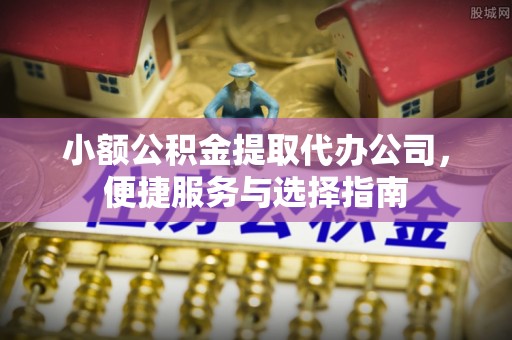 汨罗小额公积金提取代办公司，便捷服务与选择指南