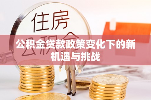 汨罗公积金贷款政策变化下的新机遇与挑战
