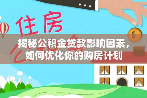 汨罗揭秘公积金贷款影响因素，如何优化你的购房计划