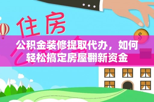 汨罗公积金装修提取代办，如何轻松搞定房屋翻新资金
