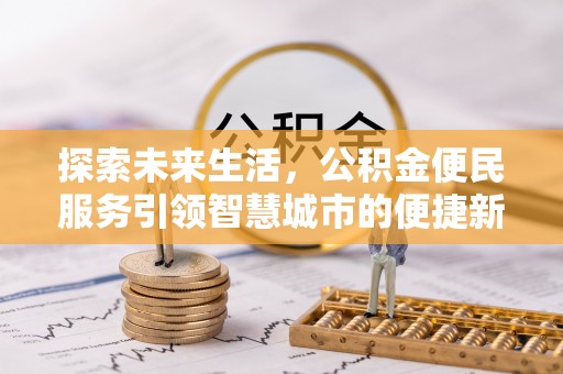 汨罗探索未来生活，公积金便民服务引领智慧城市的便捷新体验