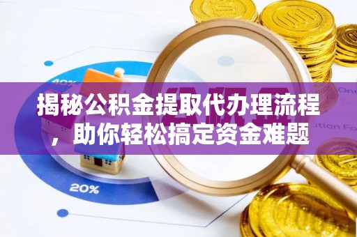 汨罗揭秘公积金提取代办理流程，助你轻松搞定资金难题