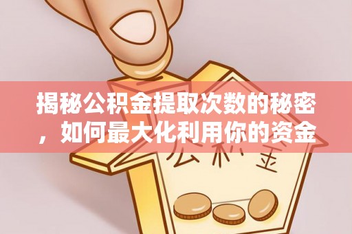汨罗揭秘公积金提取次数的秘密，如何最大化利用你的资金