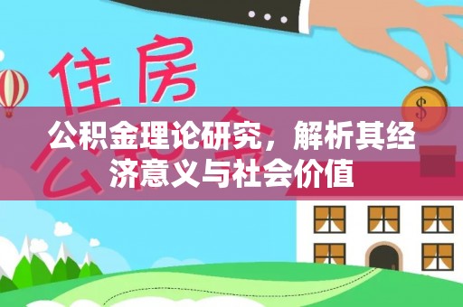 汨罗公积金理论研究，解析其经济意义与社会价值
