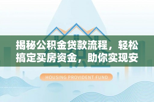 汨罗揭秘公积金贷款流程，轻松搞定买房资金，助你实现安居梦想