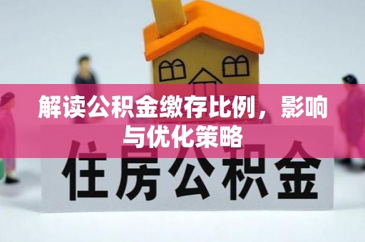 汨罗解读公积金缴存比例，影响与优化策略