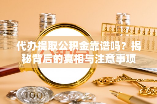 汨罗代办提取公积金靠谱吗？揭秘背后的真相与注意事项
