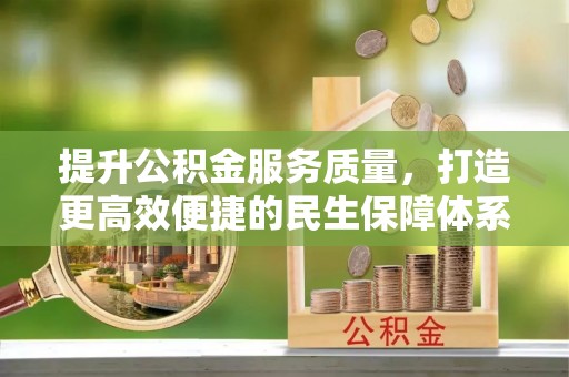 汨罗提升公积金服务质量，打造更高效便捷的民生保障体系