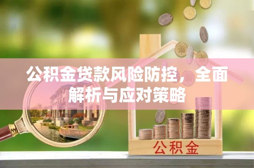 汨罗公积金贷款风险防控，全面解析与应对策略