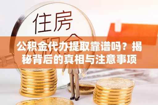 汨罗公积金代办提取靠谱吗？揭秘背后的真相与注意事项