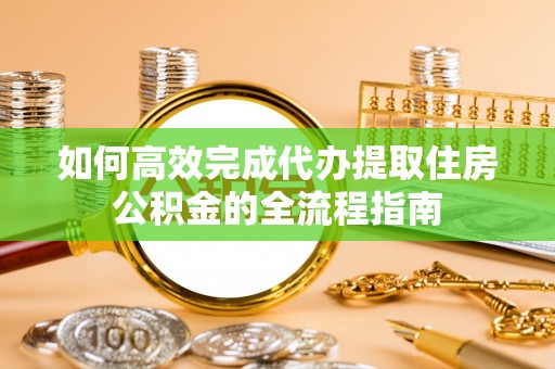 汨罗如何高效完成代办提取住房公积金的全流程指南