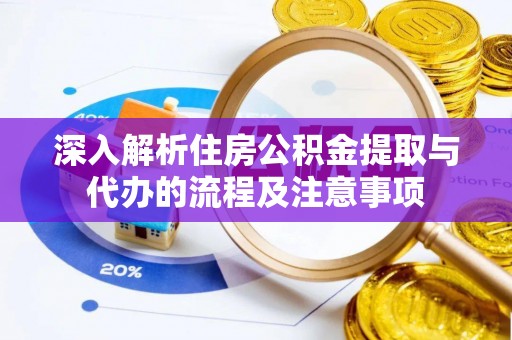 汨罗深入解析住房公积金提取与代办的流程及注意事项