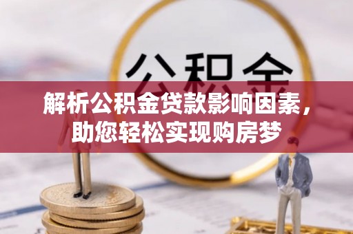 汨罗解析公积金贷款影响因素，助您轻松实现购房梦