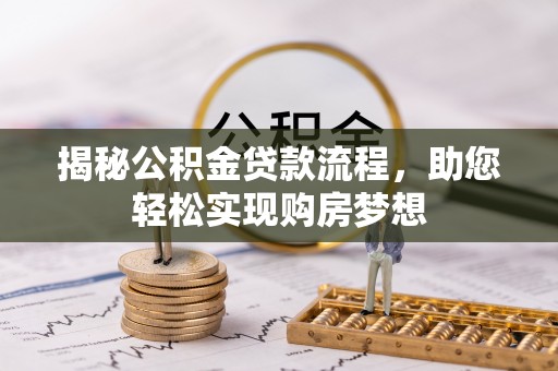 汨罗揭秘公积金贷款流程，助您轻松实现购房梦想
