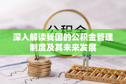 汨罗深入解读我国的公积金管理制度及其未来发展
