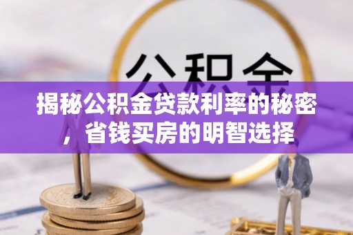 汨罗揭秘公积金贷款利率的秘密，省钱买房的明智选择