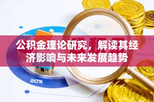 汨罗公积金理论研究，解读其经济影响与未来发展趋势